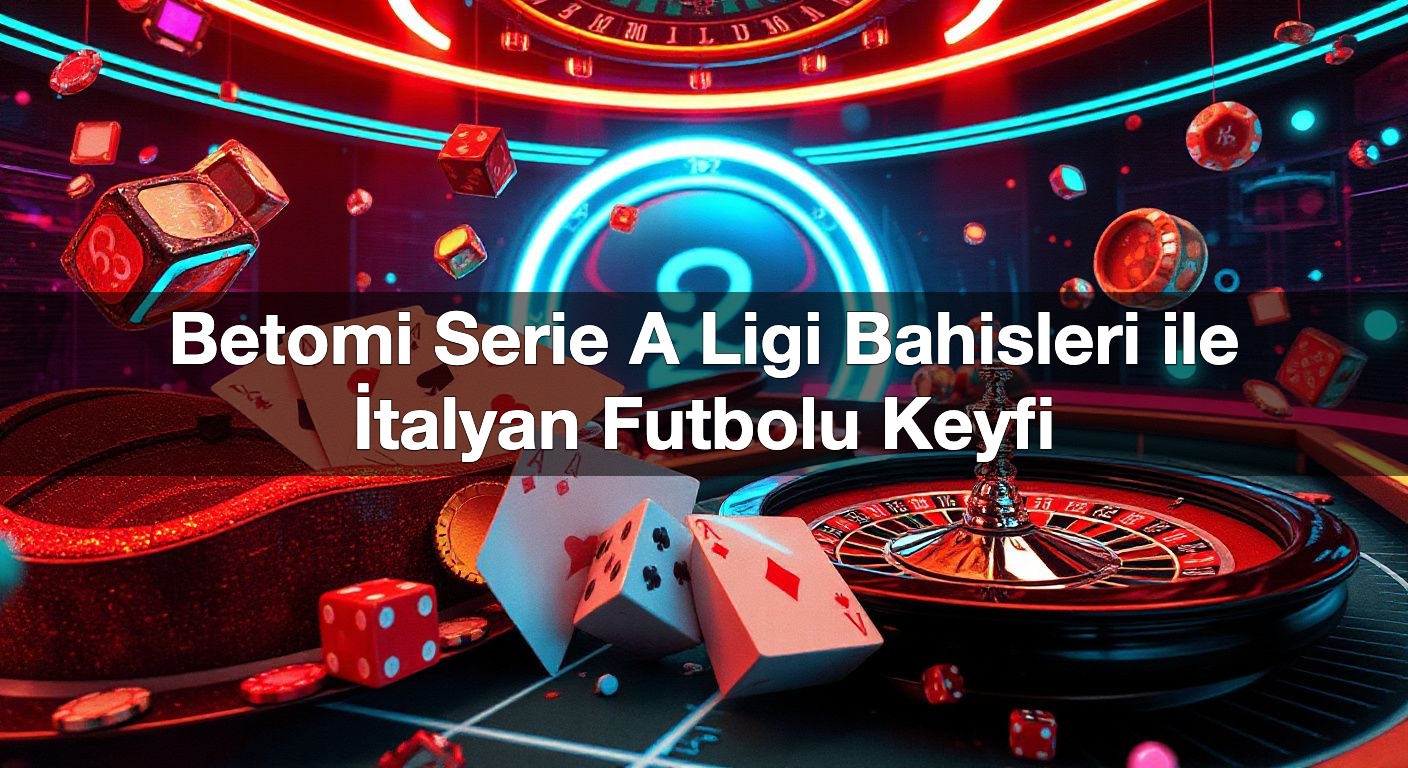 Betomi Serie A Ligi Bahisleri ile İtalyan Futbolu Keyfi